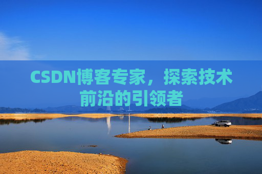 CSDN博客专家，探索技术前沿的引领者